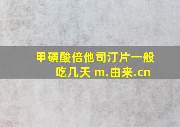 甲磺酸倍他司汀片一般吃几天 m.由来.cn